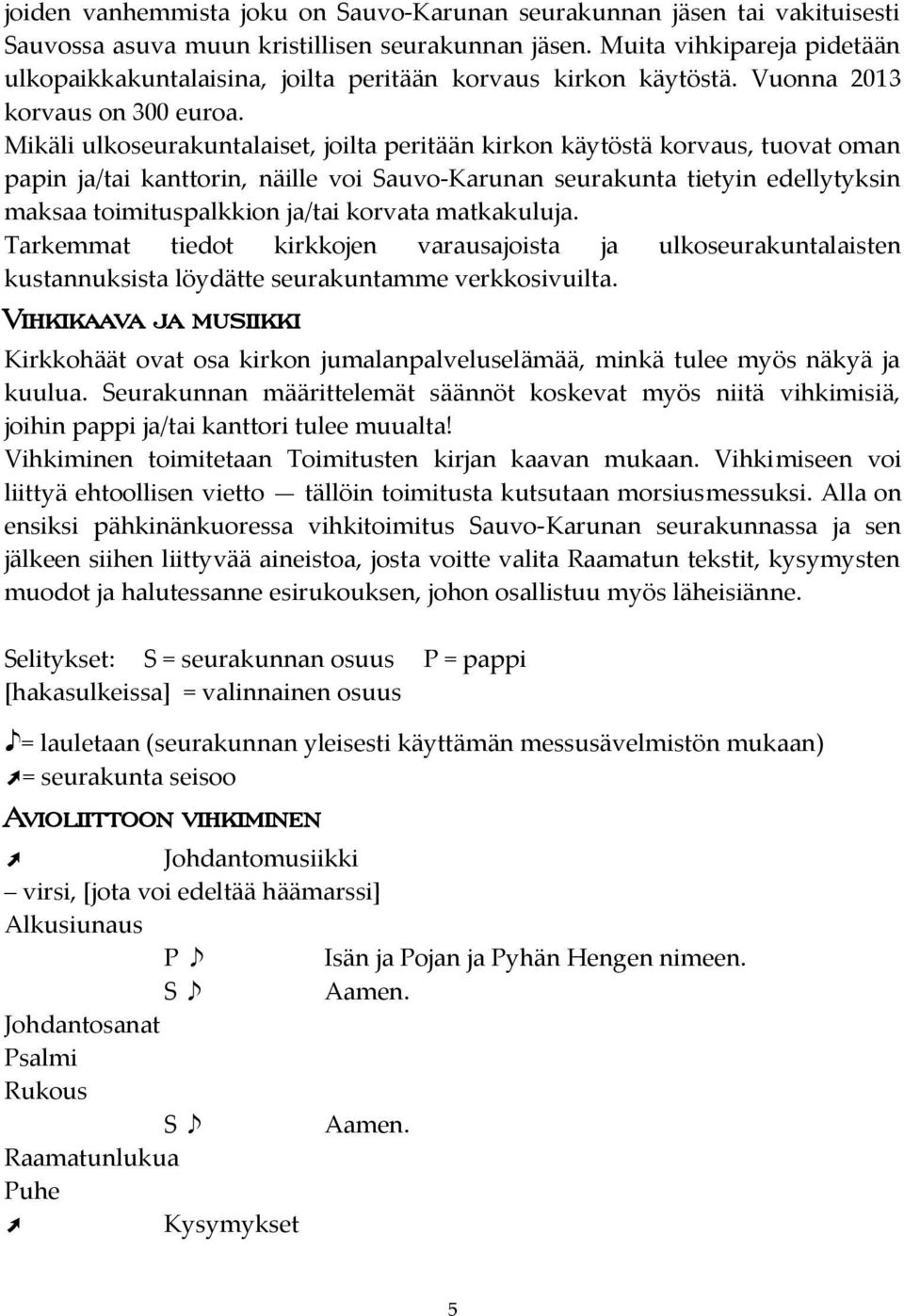 Mikäli ulkoseurakuntalaiset, joilta peritään kirkon käytöstä korvaus, tuovat oman papin ja/tai kanttorin, näille voi Sauvo-Karunan seurakunta tietyin edellytyksin maksaa toimituspalkkion ja/tai