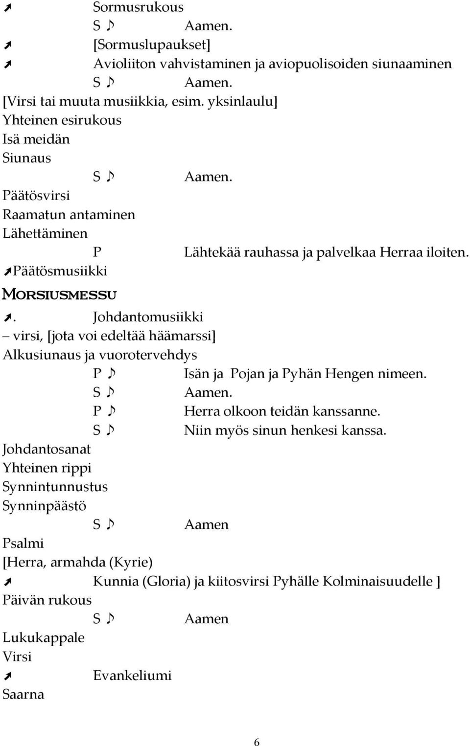 Johdantomusiikki virsi, [jota voi edeltää häämarssi] Alkusiunaus ja vuorotervehdys P Isän ja Pojan ja Pyhän Hengen nimeen. P Herra olkoon teidän kanssanne.