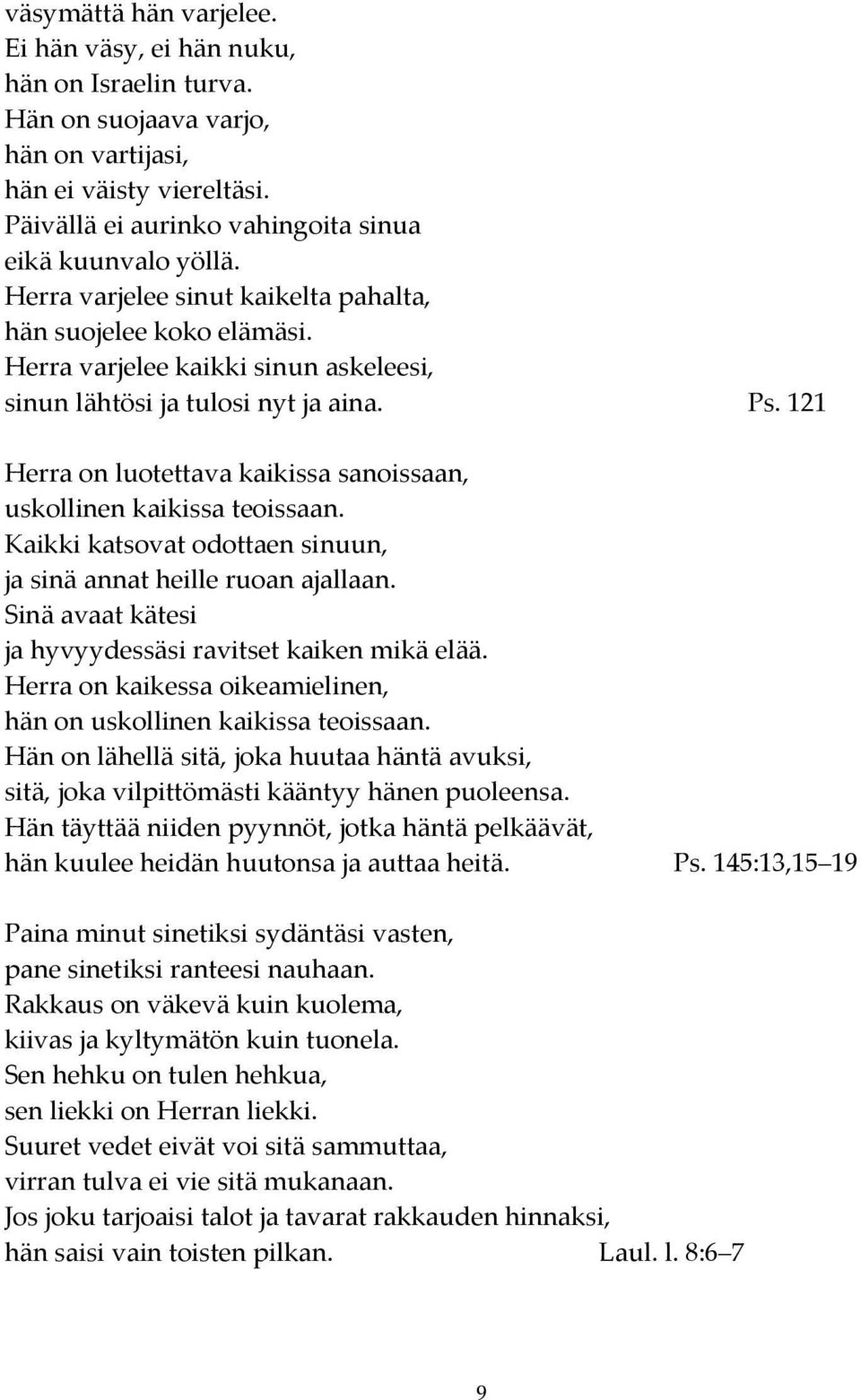 121 Herra on luotettava kaikissa sanoissaan, uskollinen kaikissa teoissaan. Kaikki katsovat odottaen sinuun, ja sinä annat heille ruoan ajallaan.