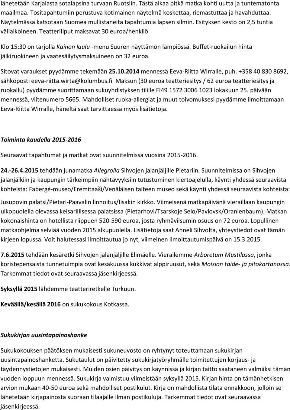 Teatteriliput maksavat 30 euroa/henkilö Klo 15:30 on tarjolla Kainon laulu -menu Suuren näyttämön lämpiössä. Buffet-ruokailun hinta jälkiruokineen ja vaatesäilytysmaksuineen on 32 euroa.