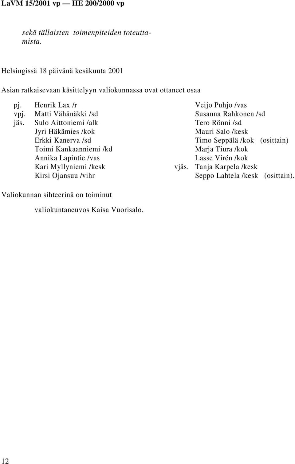 Sulo Aittoniemi /alk Jyri Häkämies /kok Erkki Kanerva /sd Toimi Kankaanniemi /kd Annika Lapintie /vas Kari Myllyniemi /kesk Kirsi Ojansuu /vihr