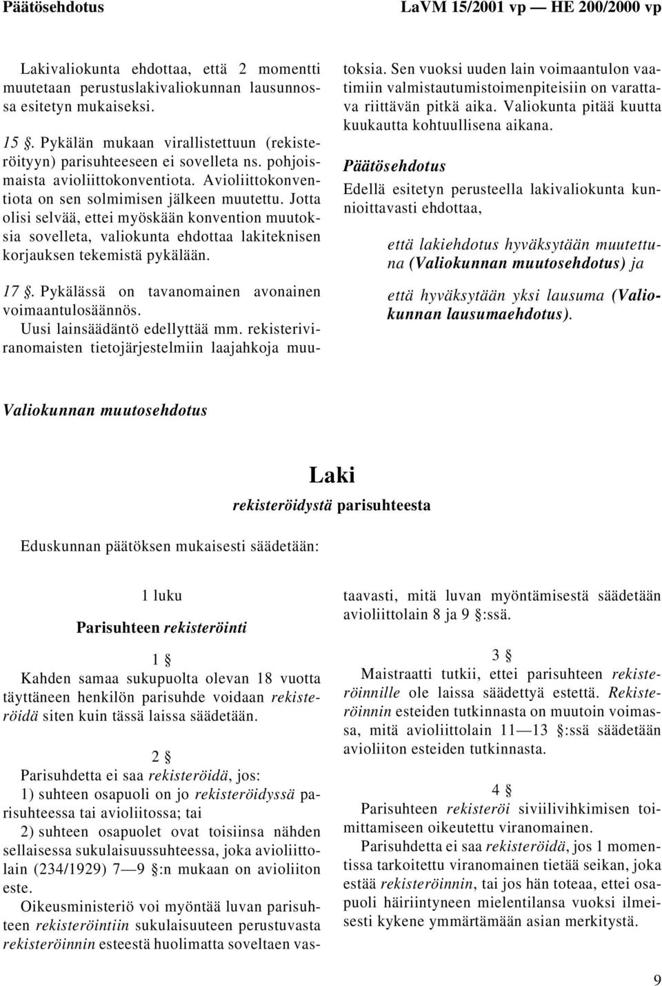 Jotta olisi selvää, ettei myöskään konvention muutoksia sovelleta, valiokunta ehdottaa lakiteknisen korjauksen tekemistä pykälään. 17. Pykälässä on tavanomainen avonainen voimaantulosäännös.