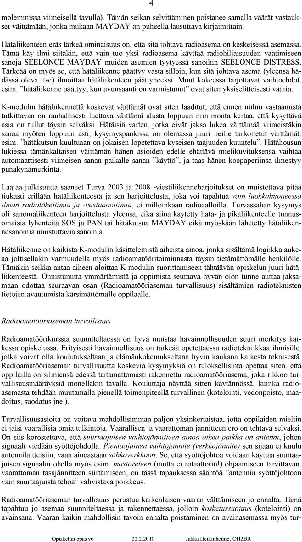 Tämä käy ilmi siitäkin, että vain tuo yksi radioasema käyttää radiohiljaisuuden vaatimiseen sanoja SEELONCE MAYDAY muiden asemien tyytyessä sanoihin SEELONCE DISTRESS.