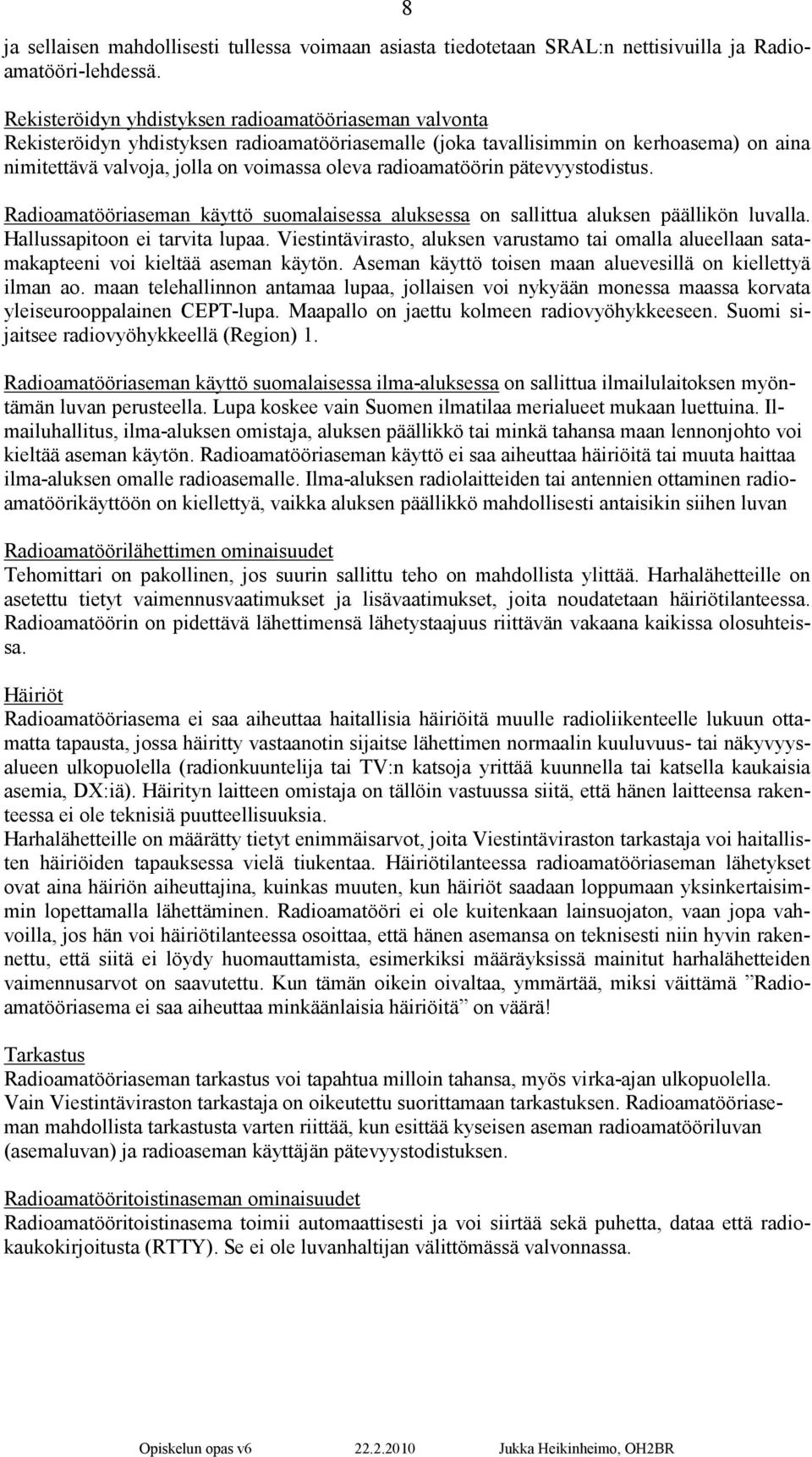 radioamatöörin pätevyystodistus. Radioamatööriaseman käyttö suomalaisessa aluksessa on sallittua aluksen päällikön luvalla. Hallussapitoon ei tarvita lupaa.