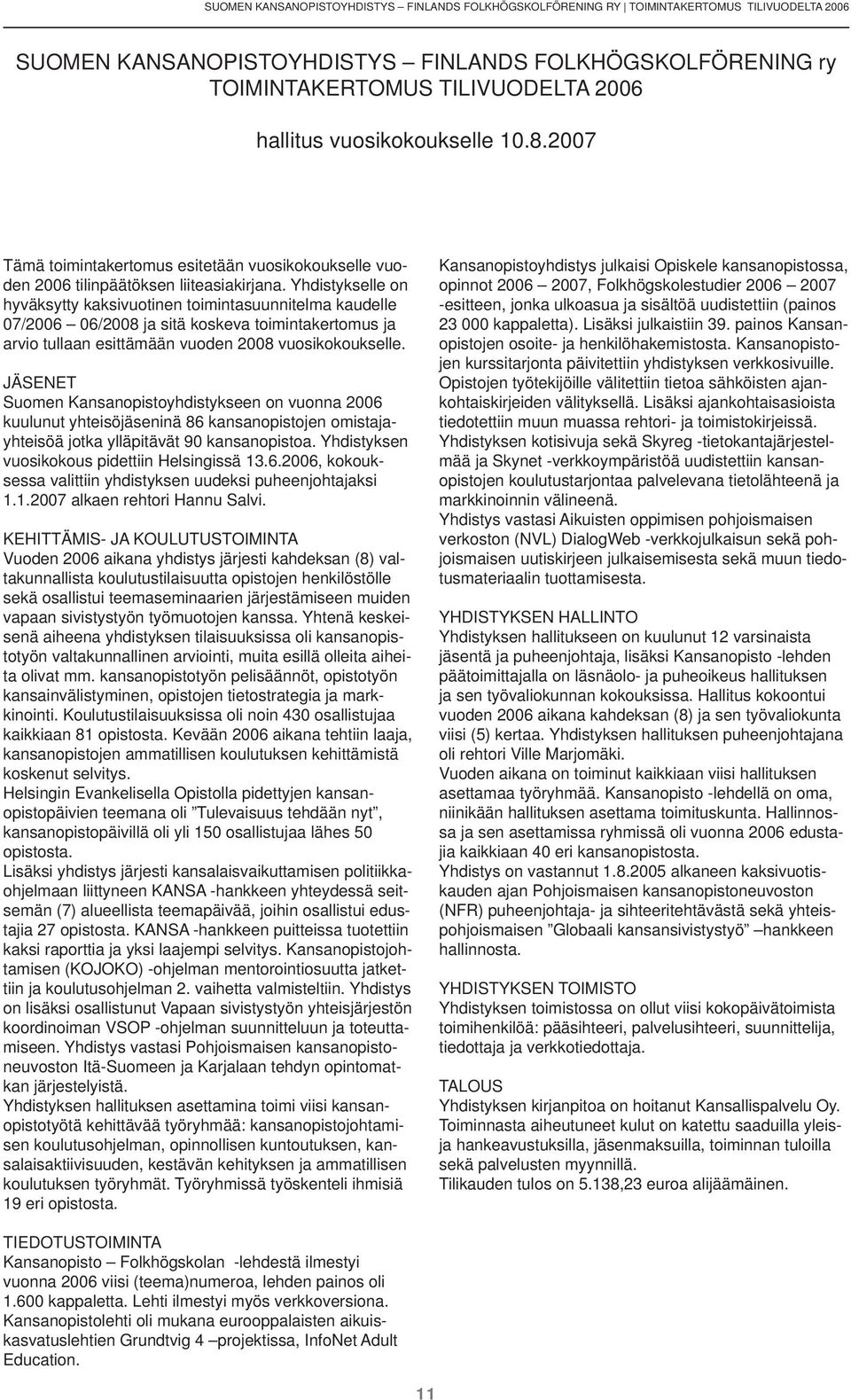 Yhdistykselle on hyväksytty kaksivuotinen toimintasuunnitelma kaudelle 07/2006 06/2008 ja sitä koskeva toimintakertomus ja arvio tullaan esittämään vuoden 2008 vuosikokoukselle.