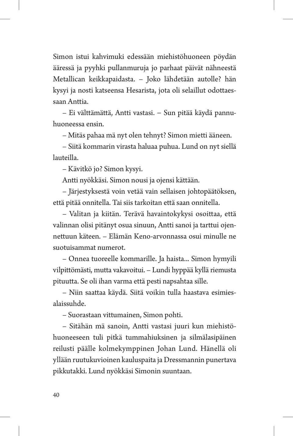 Simon mietti ääneen. Siitä kommarin virasta haluaa puhua. Lund on nyt siellä lauteilla. Kävitkö jo? Simon kysyi. Antti nyökkäsi. Simon nousi ja ojensi kättään.