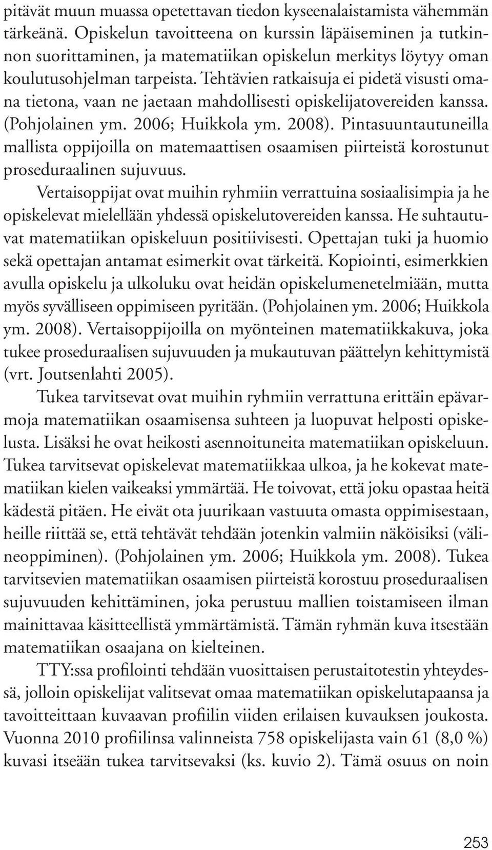 Tehtävien ratkaisuja ei pidetä visusti omana tietona, vaan ne jaetaan mahdollisesti opiskelijatovereiden kanssa. (Pohjolainen ym. 2006; Huikkola ym. 2008).