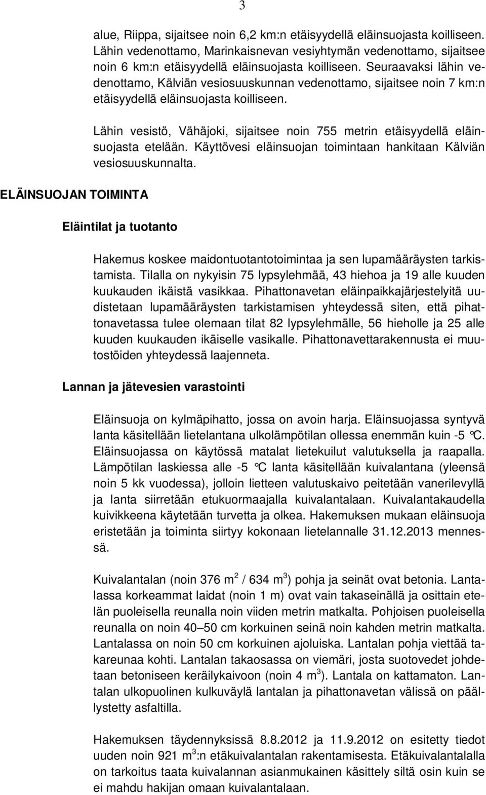 Seuraavaksi lähin vedenottamo, Kälviän vesiosuuskunnan vedenottamo, sijaitsee noin 7 km:n etäisyydellä eläinsuojasta koilliseen.