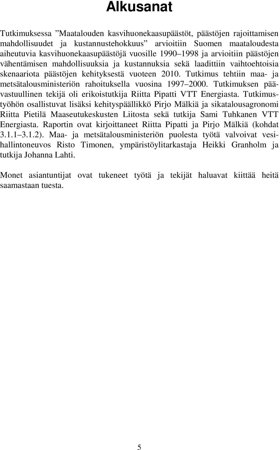 Tutkimus tehtiin maa- ja metsätalousministeriön rahoituksella vuosina 1997 2000. Tutkimuksen päävastuullinen tekijä oli erikoistutkija Riitta Pipatti VTT Energiasta.