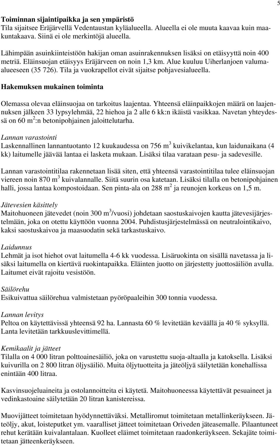 Tila ja vuokrapellot eivät sijaitse pohjavesialueella. Hakemuksen mukainen toiminta Olemassa olevaa eläinsuojaa on tarkoitus laajentaa.