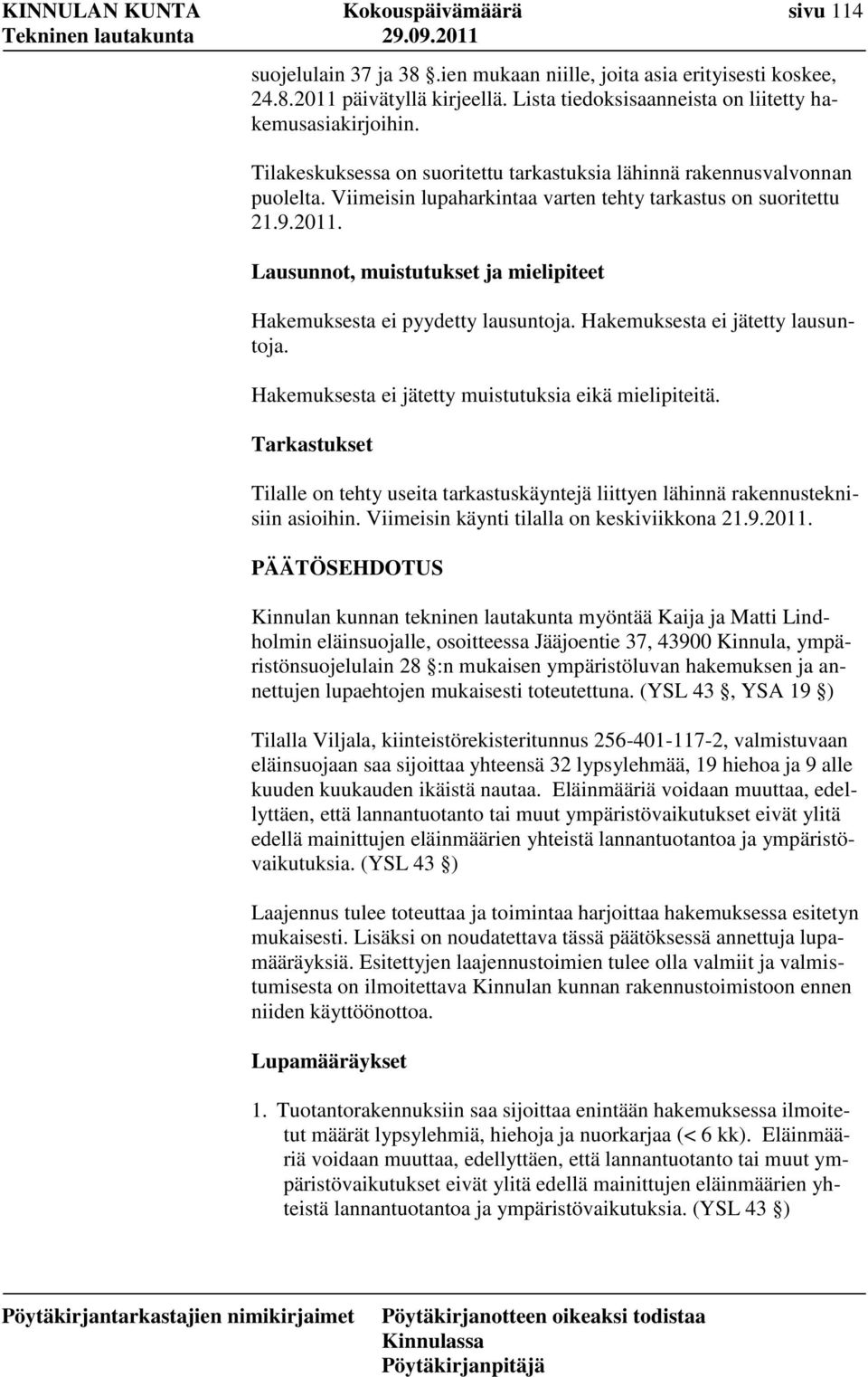 Viimeisin lupaharkintaa varten tehty tarkastus on suoritettu 21.9.2011. Lausunnot, muistutukset ja mielipiteet Hakemuksesta ei pyydetty lausuntoja. Hakemuksesta ei jätetty lausuntoja.