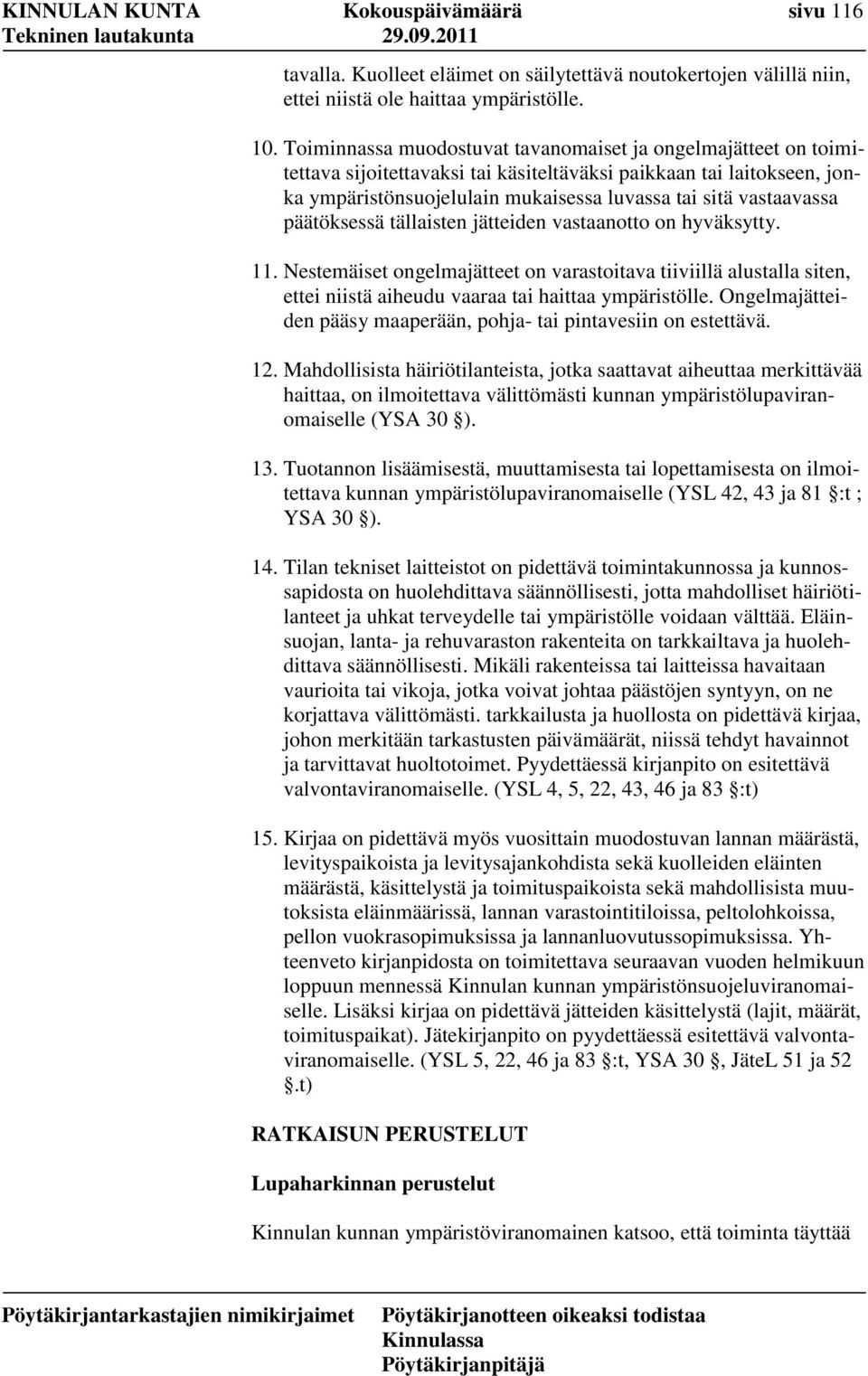 päätöksessä tällaisten jätteiden vastaanotto on hyväksytty. 11. Nestemäiset ongelmajätteet on varastoitava tiiviillä alustalla siten, ettei niistä aiheudu vaaraa tai haittaa ympäristölle.