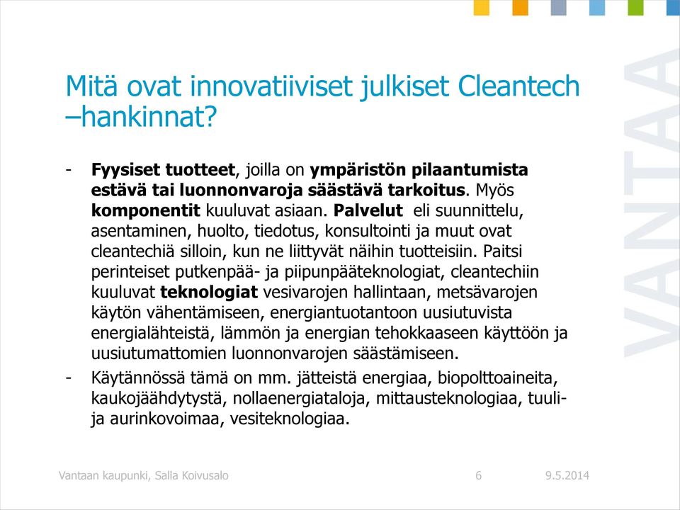 Paitsi perinteiset putkenpää- ja piipunpääteknologiat, cleantechiin kuuluvat teknologiat vesivarojen hallintaan, metsävarojen käytön vähentämiseen, energiantuotantoon uusiutuvista energialähteistä,