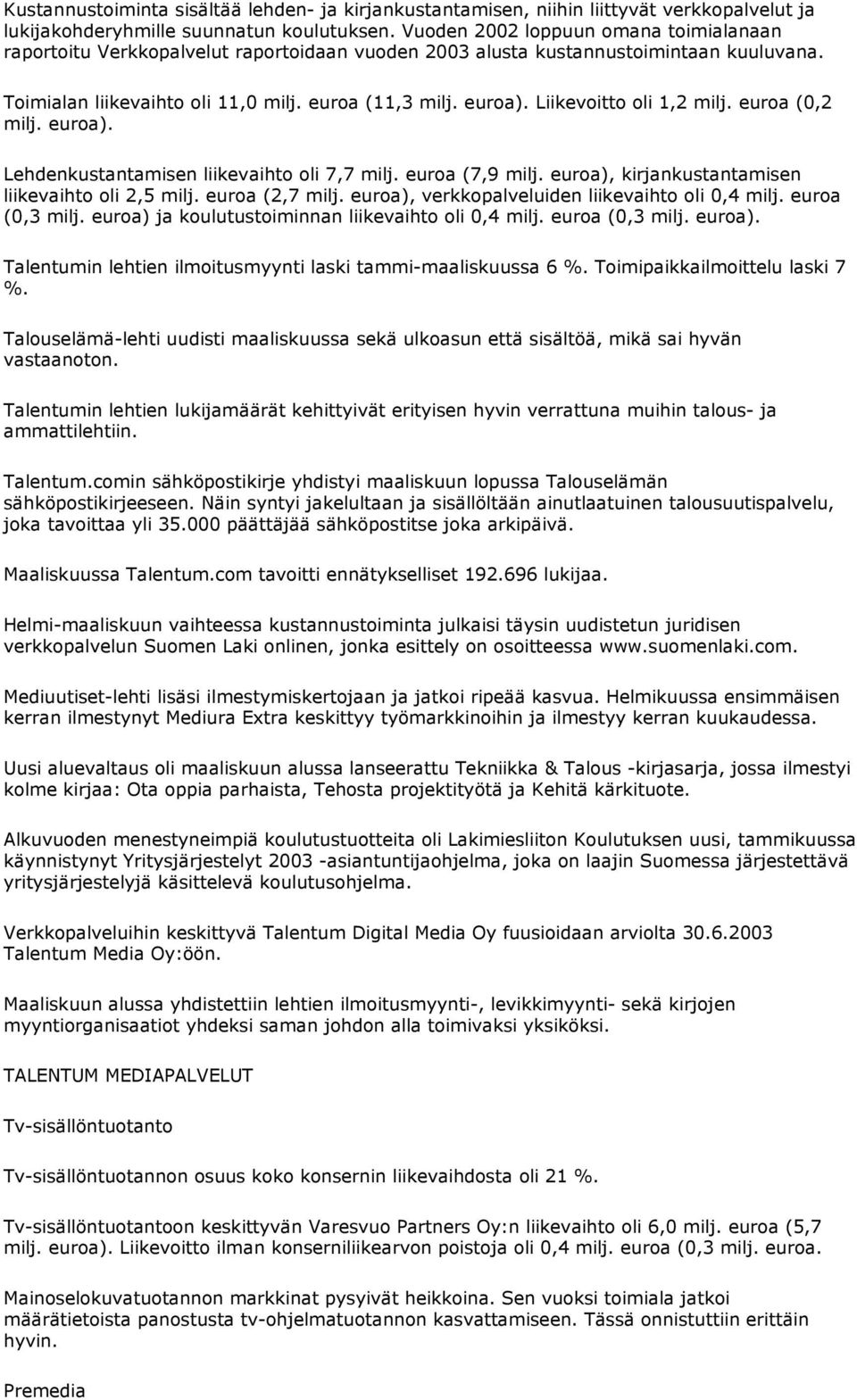 Liikevoitto oli 1,2 milj. euroa (0,2 milj. euroa). Lehdenkustantamisen liikevaihto oli 7,7 milj. euroa (7,9 milj. euroa), kirjankustantamisen liikevaihto oli 2,5 milj. euroa (2,7 milj.