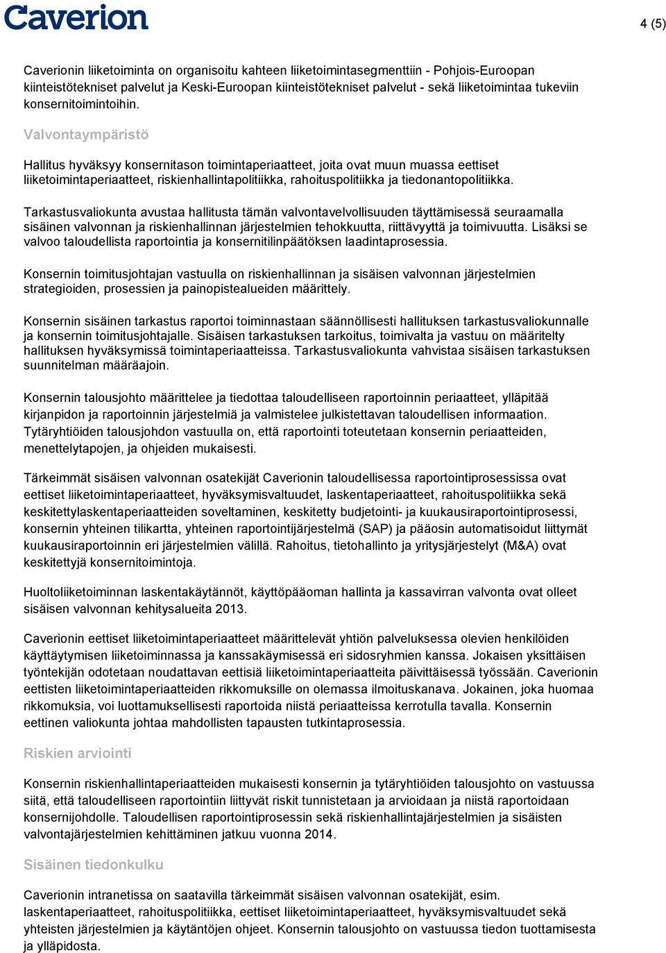 Valvontaympäristö Hallitus hyväksyy konsernitason toimintaperiaatteet, joita ovat muun muassa eettiset liiketoimintaperiaatteet, riskienhallintapolitiikka, rahoituspolitiikka ja tiedonantopolitiikka.