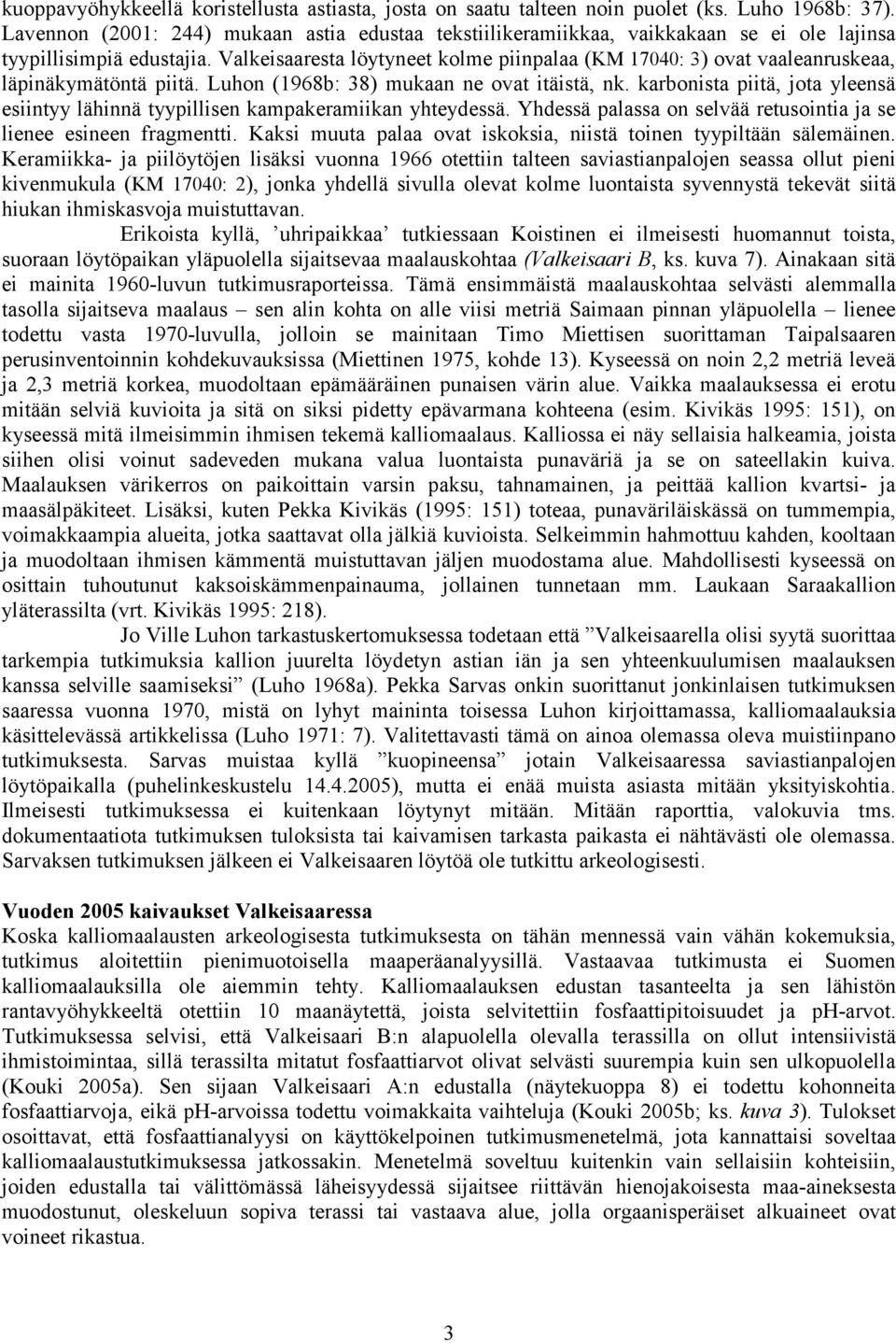 Valkeisaaresta löytyneet kolme piinpalaa (KM 17040: 3) ovat vaaleanruskeaa, läpinäkymätöntä piitä. Luhon (1968b: 38) mukaan ne ovat itäistä, nk.