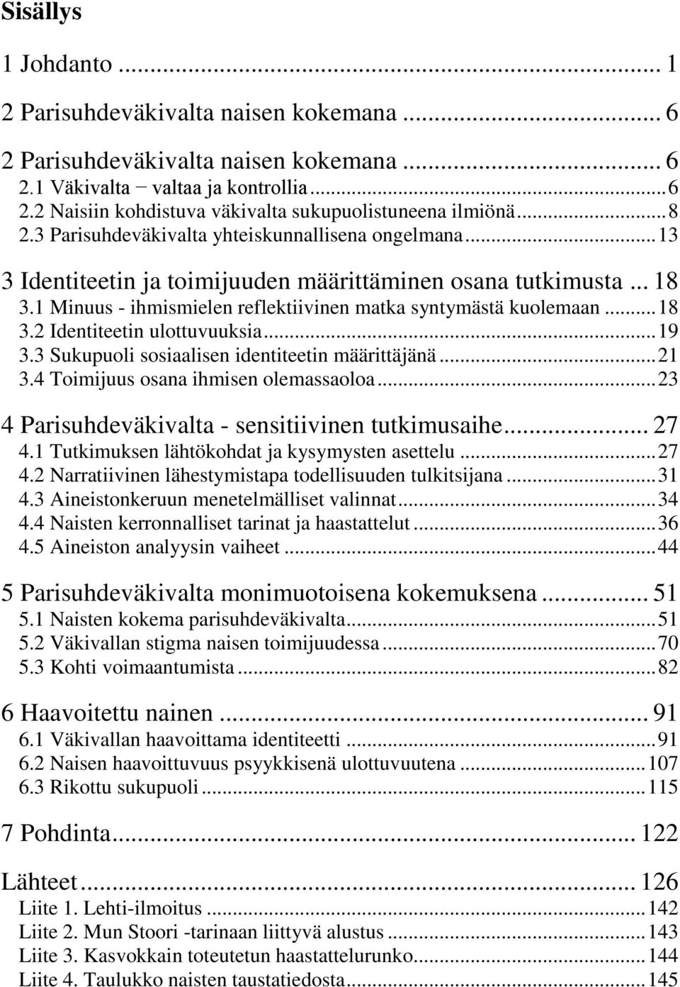 .. 18 3.2 Identiteetin ulottuvuuksia... 19 3.3 Sukupuoli sosiaalisen identiteetin määrittäjänä... 21 3.4 Toimijuus osana ihmisen olemassaoloa... 23 4 Parisuhdeväkivalta - sensitiivinen tutkimusaihe.