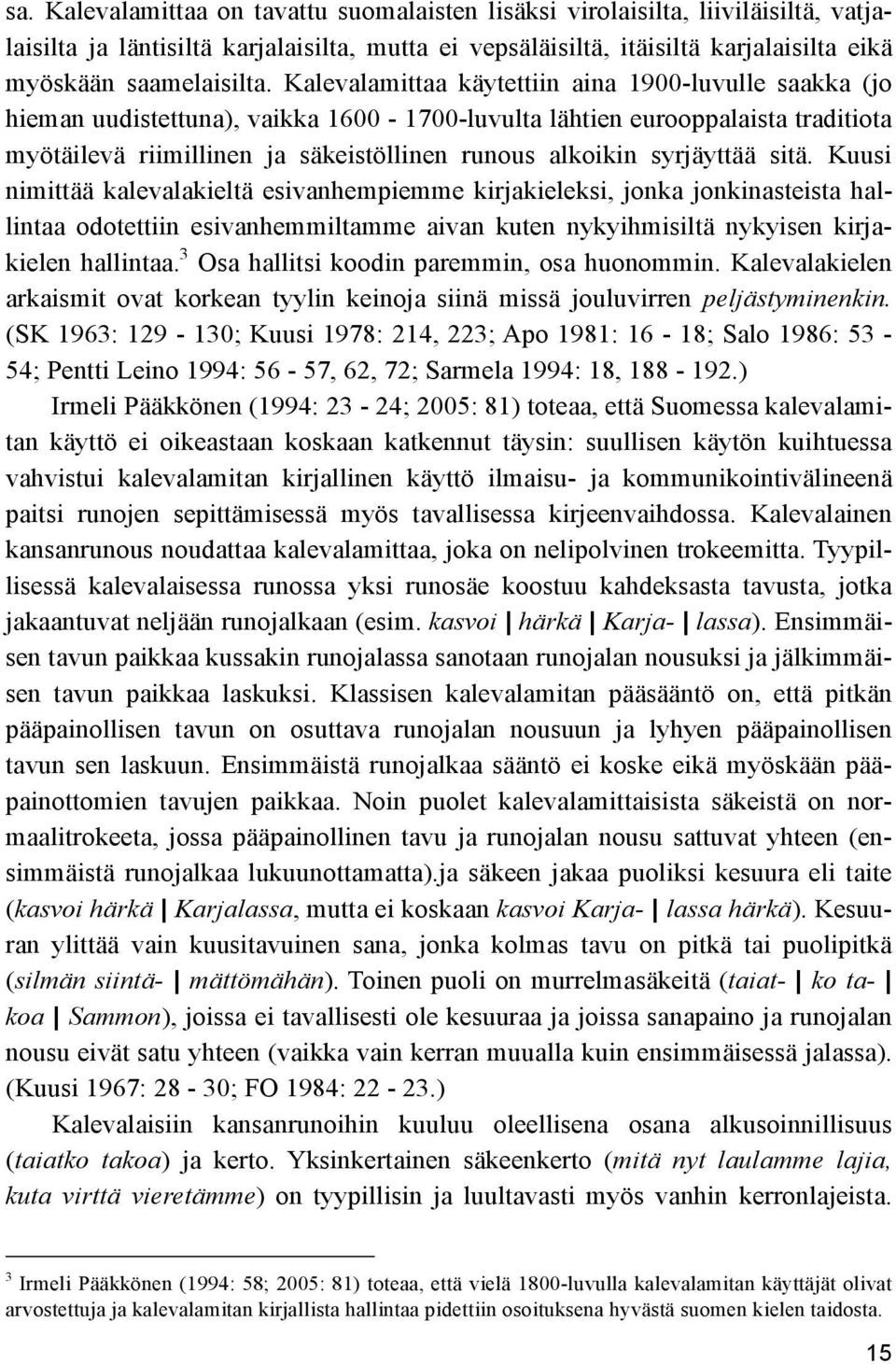 syrjäyttää sitä. Kuusi nimittää kalevalakieltä esivanhempiemme kirjakieleksi, jonka jonkinasteista hallintaa odotettiin esivanhemmiltamme aivan kuten nykyihmisiltä nykyisen kirjakielen hallintaa.