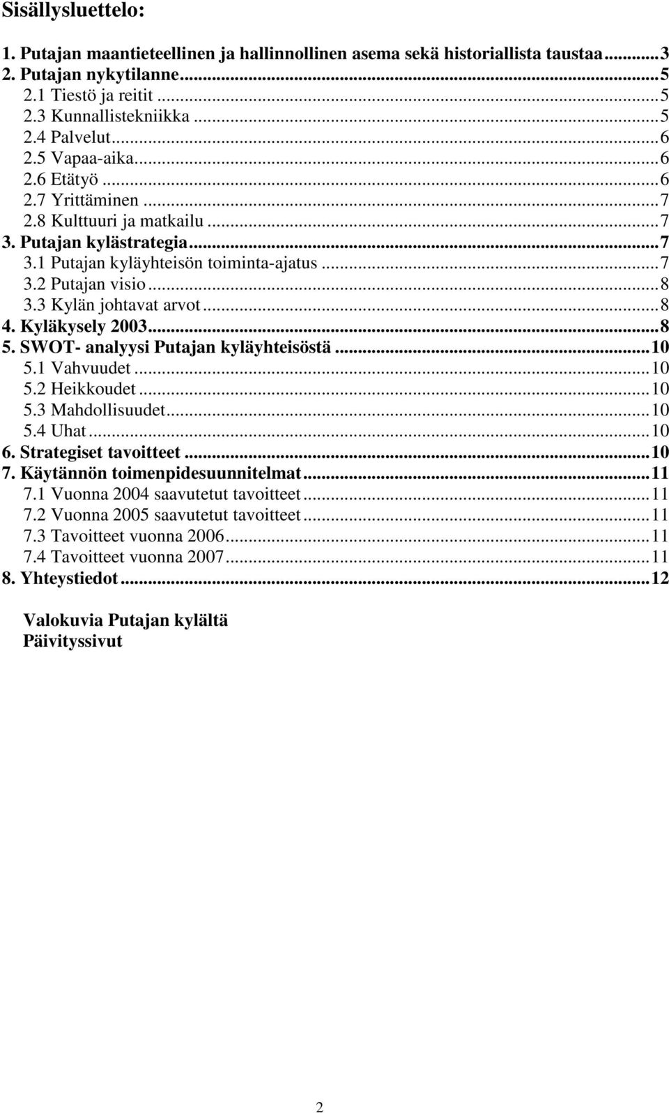 3 Kylän johtavat arvot...8 4. Kyläkysely 2003...8 5. SWOT- analyysi Putajan kyläyhteisöstä...10 5.1 Vahvuudet...10 5.2 Heikkoudet...10 5.3 Mahdollisuudet...10 5.4 Uhat...10 6. Strategiset tavoitteet.