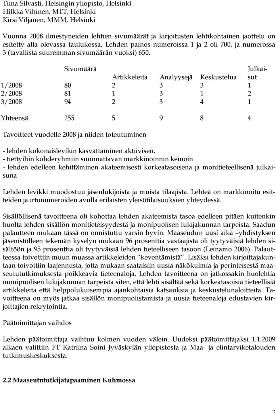 Sivumäärä Julkaisut Artikkeleita Analyysejä Keskustelua 1/2008 80 2 3 3 1 2/2008 81 1 3 1 2 3/2008 94 2 3 4 1 Yhteensä 255 5 9 8 4 Tavoitteet vuodelle 2008 ja niiden toteutuminen - lehden