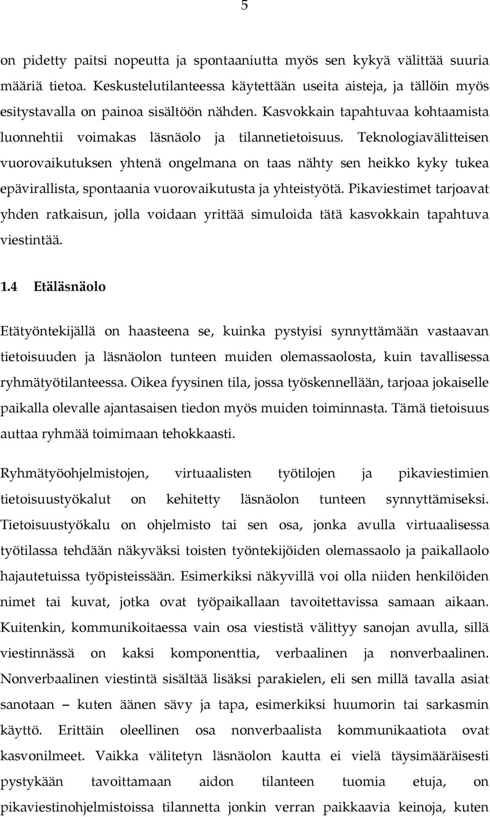 Teknologiavälitteisen vuorovaikutuksen yhtenä ongelmana on taas nähty sen heikko kyky tukea epävirallista, spontaania vuorovaikutusta ja yhteistyötä.