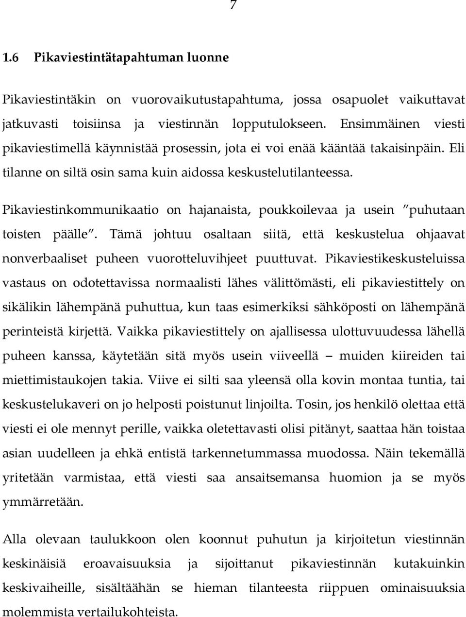 Pikaviestinkommunikaatio on hajanaista, poukkoilevaa ja usein puhutaan toisten päälle. Tämä johtuu osaltaan siitä, että keskustelua ohjaavat nonverbaaliset puheen vuorotteluvihjeet puuttuvat.