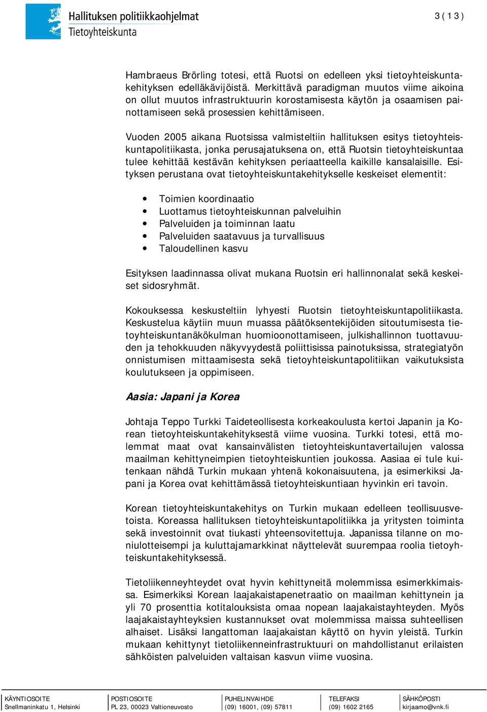 Vuoden 2005 aikana Ruotsissa valmisteltiin hallituksen esitys tietoyhteiskuntapolitiikasta, jonka perusajatuksena on, että Ruotsin tietoyhteiskuntaa tulee kehittää kestävän kehityksen periaatteella