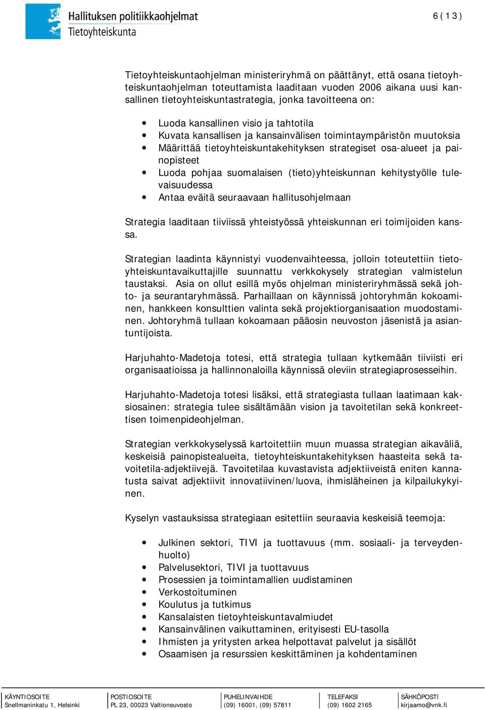 Luoda pohjaa suomalaisen (tieto)yhteiskunnan kehitystyölle tulevaisuudessa Antaa eväitä seuraavaan hallitusohjelmaan Strategia laaditaan tiiviissä yhteistyössä yhteiskunnan eri toimijoiden kanssa.