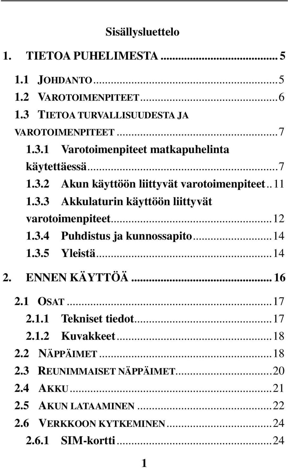 .. 14 1.3.5 Yleistä... 14 2. ENNEN KÄYTTÖÄ... 16 2.1 OSAT... 17 2.1.1 Tekniset tiedot... 17 2.1.2 Kuvakkeet... 18 2.2 NÄPPÄIMET... 18 2.3 REUNIMMAISET NÄPPÄIMET.