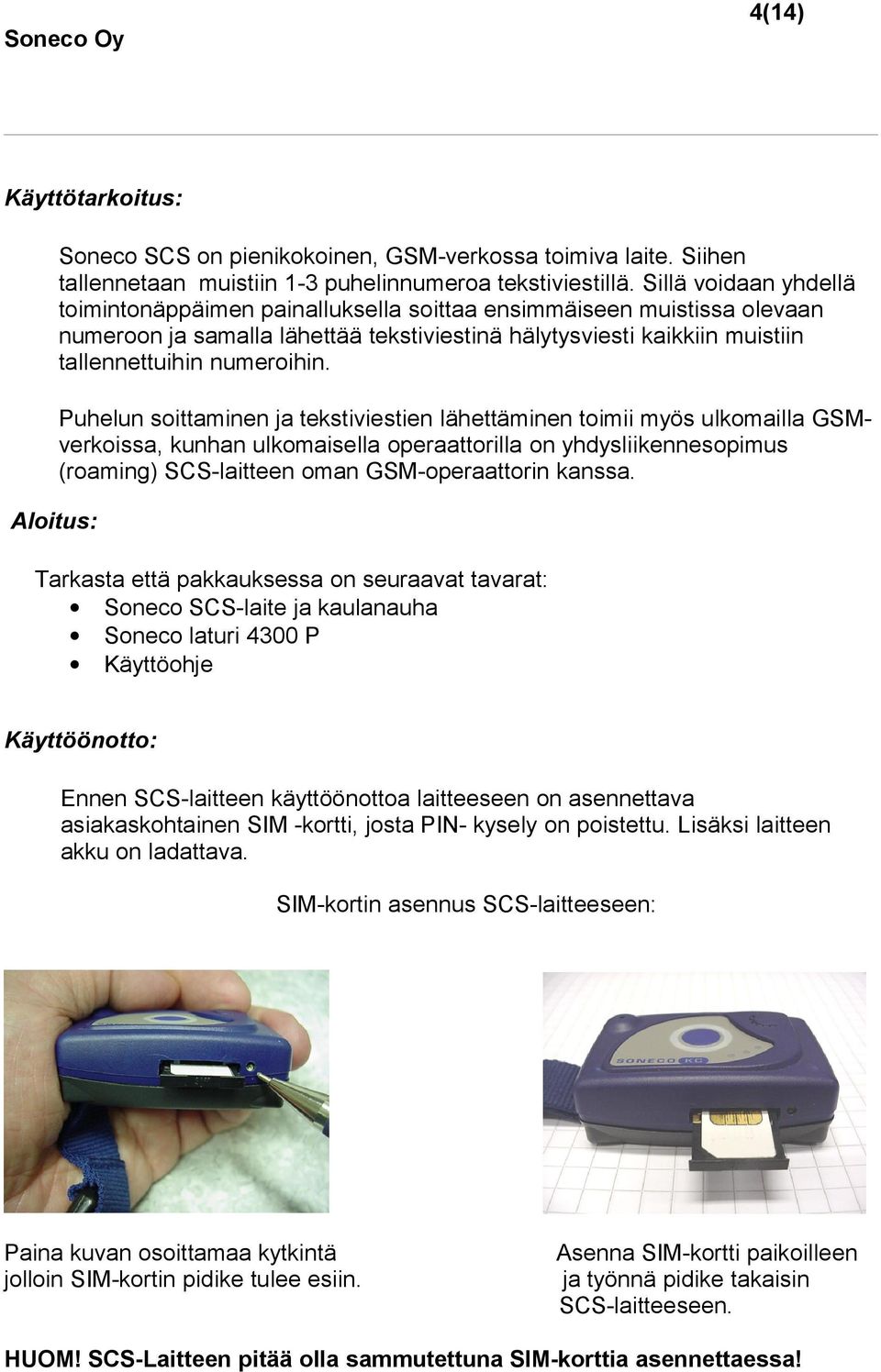 Puhelun soittaminen ja tekstiviestien lähettäminen toimii myös ulkomailla GSMverkoissa, kunhan ulkomaisella operaattorilla on yhdysliikennesopimus (roaming) SCS-laitteen oman GSM-operaattorin kanssa.