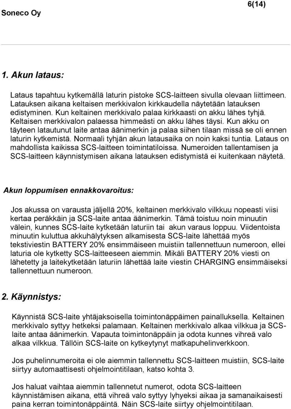 Kun akku on täyteen latautunut laite antaa äänimerkin ja palaa siihen tilaan missä se oli ennen laturin kytkemistä. Normaali tyhjän akun latausaika on noin kaksi tuntia.