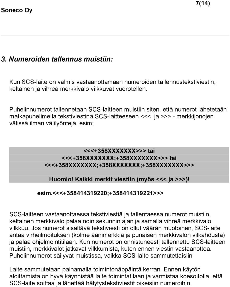 <<<+358XXXXXXX>>> tai <<<+358XXXXXXX;+358XXXXXXX>>> tai <<<+358XXXXXXX;+358XXXXXXX;+358XXXXXXX>>> Huomio! Kaikki merkit viestiin (myös <<< ja >>>)! esim.