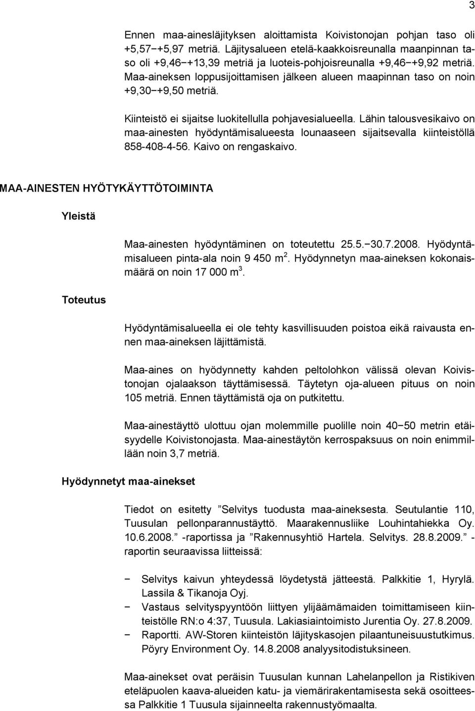 Maa-aineksen loppusijoittamisen jälkeen alueen maapinnan taso on noin +9,30 +9,50 metriä. Kiinteistö ei sijaitse luokitellulla pohjavesialueella.