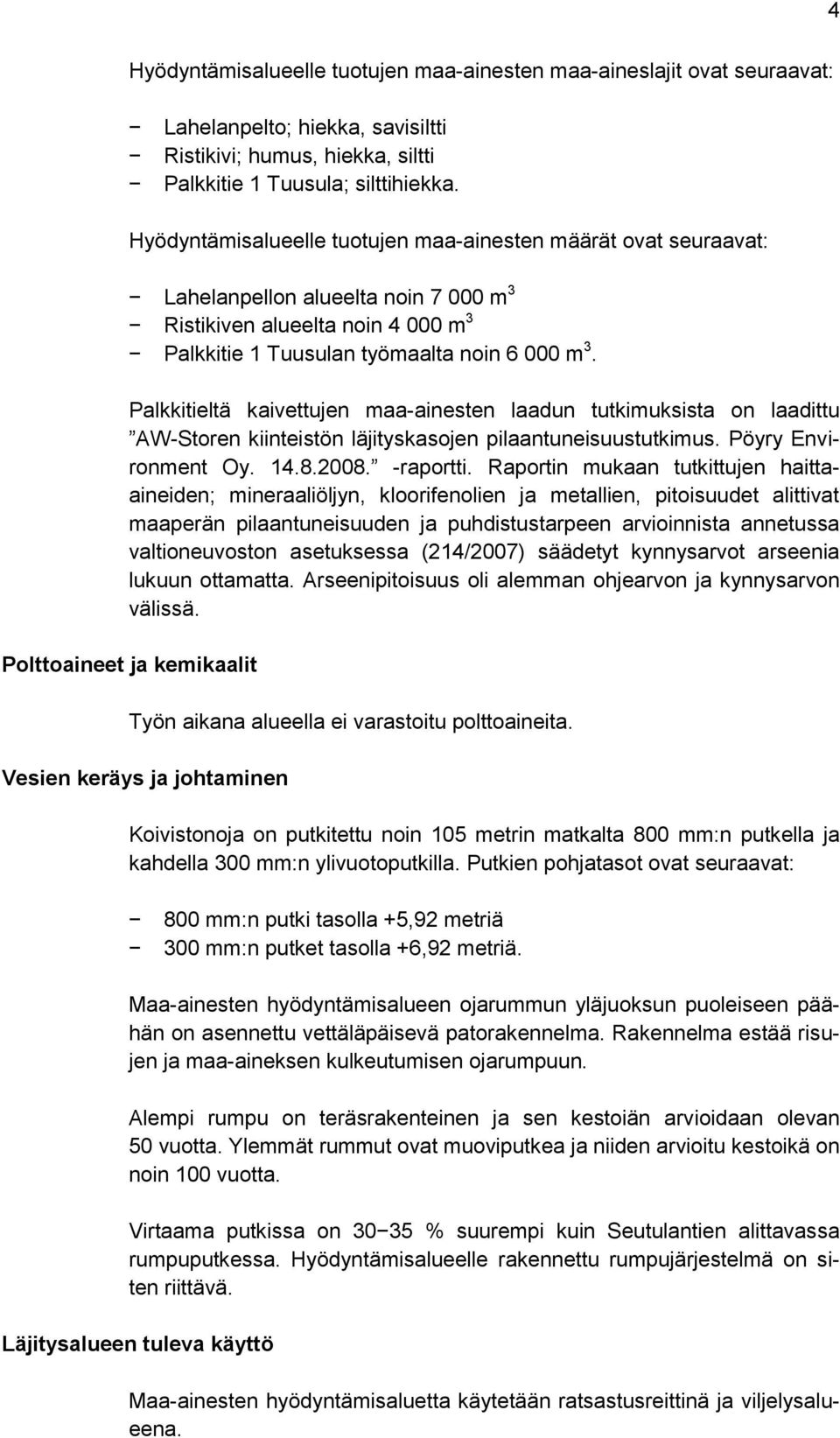 Palkkitieltä kaivettujen maa-ainesten laadun tutkimuksista on laadittu AW-Storen kiinteistön läjityskasojen pilaantuneisuustutkimus. Pöyry Environment Oy. 14.8.2008. -raportti.