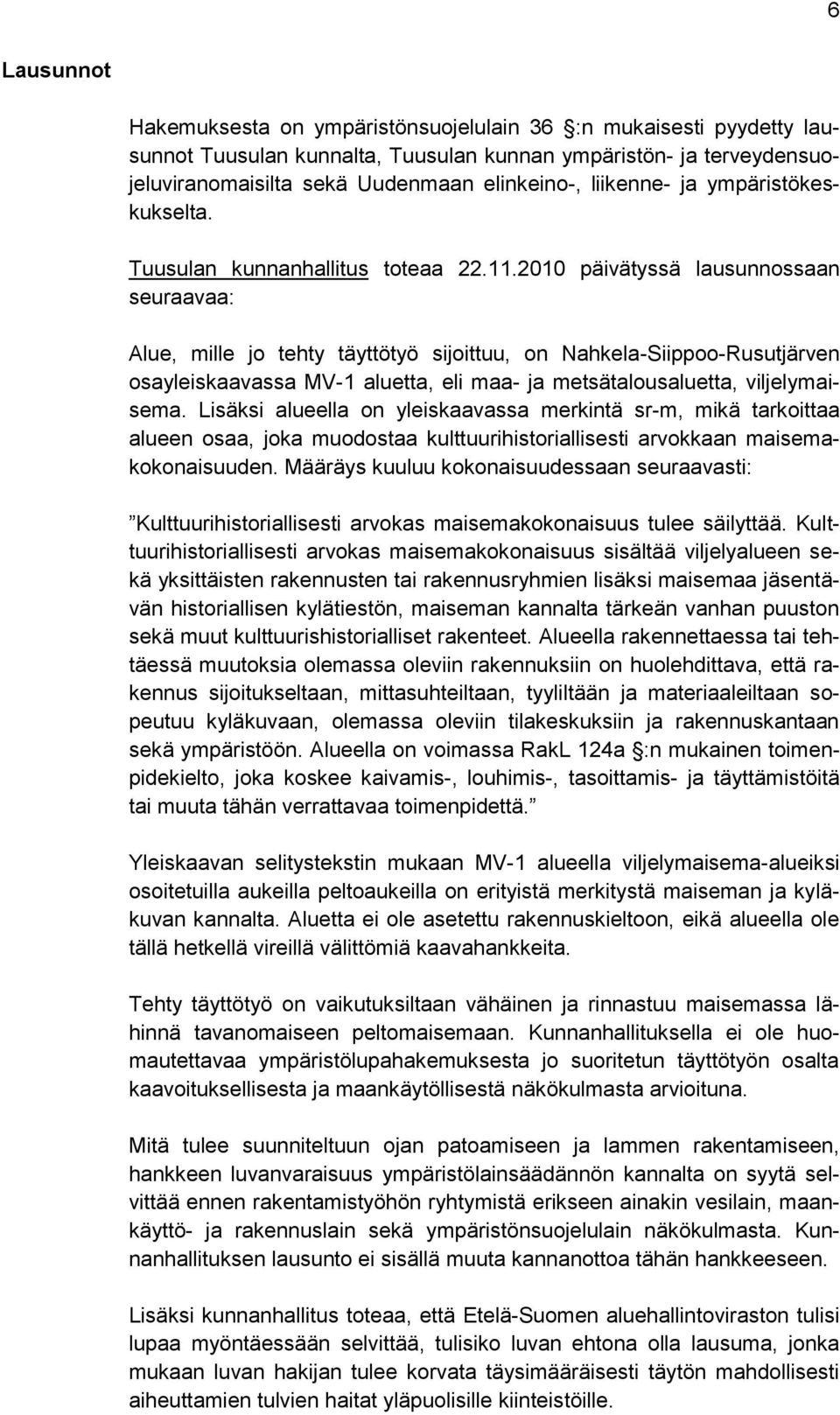 2010 päivätyssä lausunnossaan seuraavaa: Alue, mille jo tehty täyttötyö sijoittuu, on Nahkela-Siippoo-Rusutjärven osayleiskaavassa MV-1 aluetta, eli maa- ja metsätalousaluetta, viljelymaisema.