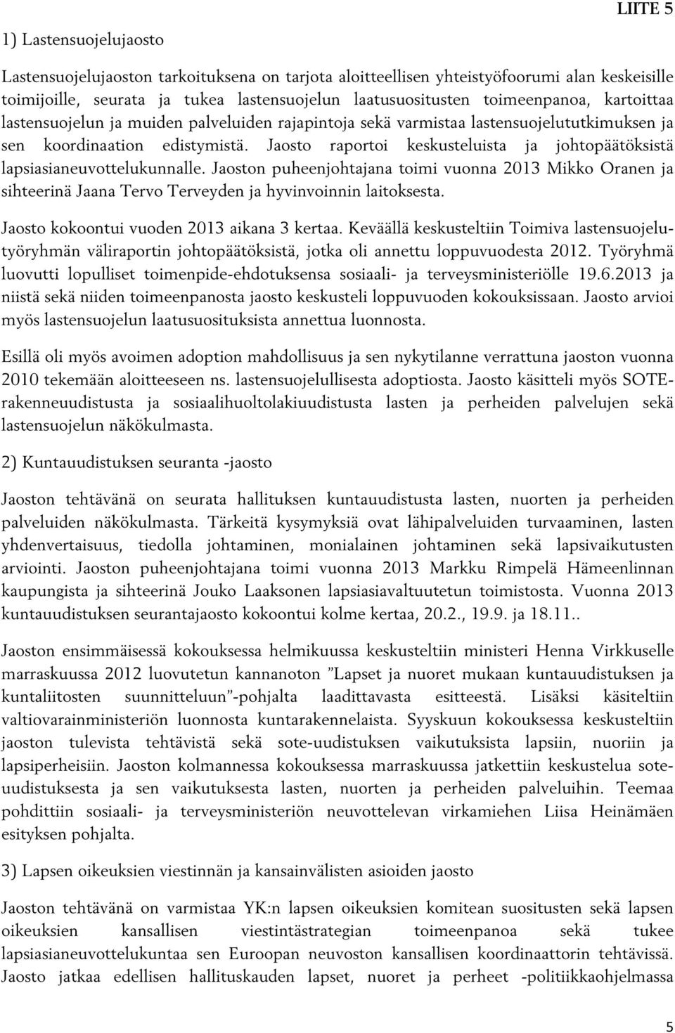 Jaosto raportoi keskusteluista ja johtopäätöksistä lapsiasianeuvottelukunnalle. Jaoston puheenjohtajana toimi vuonna 2013 Mikko Oranen ja sihteerinä Jaana Tervo Terveyden ja hyvinvoinnin laitoksesta.