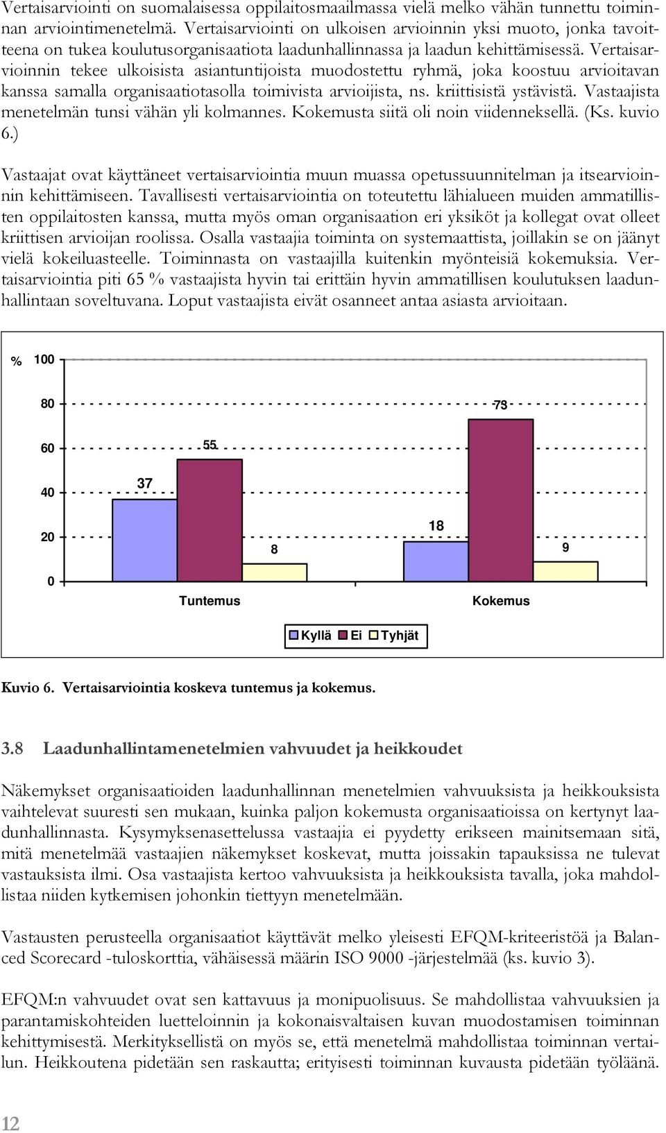 Vertaisarvioinnin tekee ulkoisista asiantuntijoista muodostettu ryhmä, joka koostuu arvioitavan kanssa samalla organisaatiotasolla toimivista arvioijista, ns. kriittisistä ystävistä.