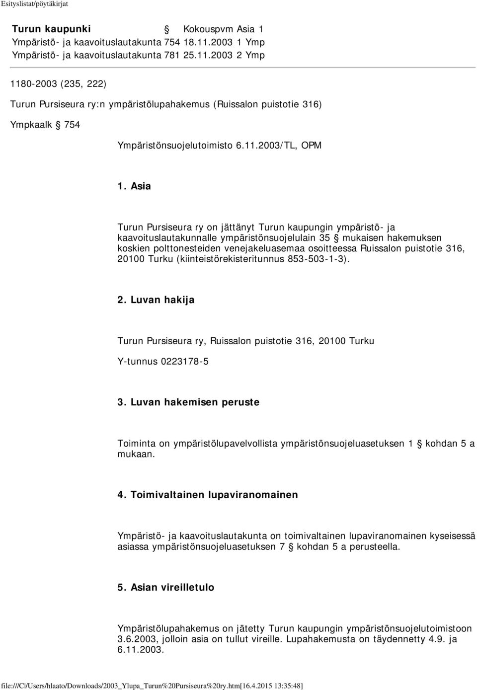 Asia Turun Pursiseura ry on jättänyt Turun kaupungin ympäristö- ja kaavoituslautakunnalle ympäristönsuojelulain 35 mukaisen hakemuksen koskien polttonesteiden venejakeluasemaa osoitteessa Ruissalon