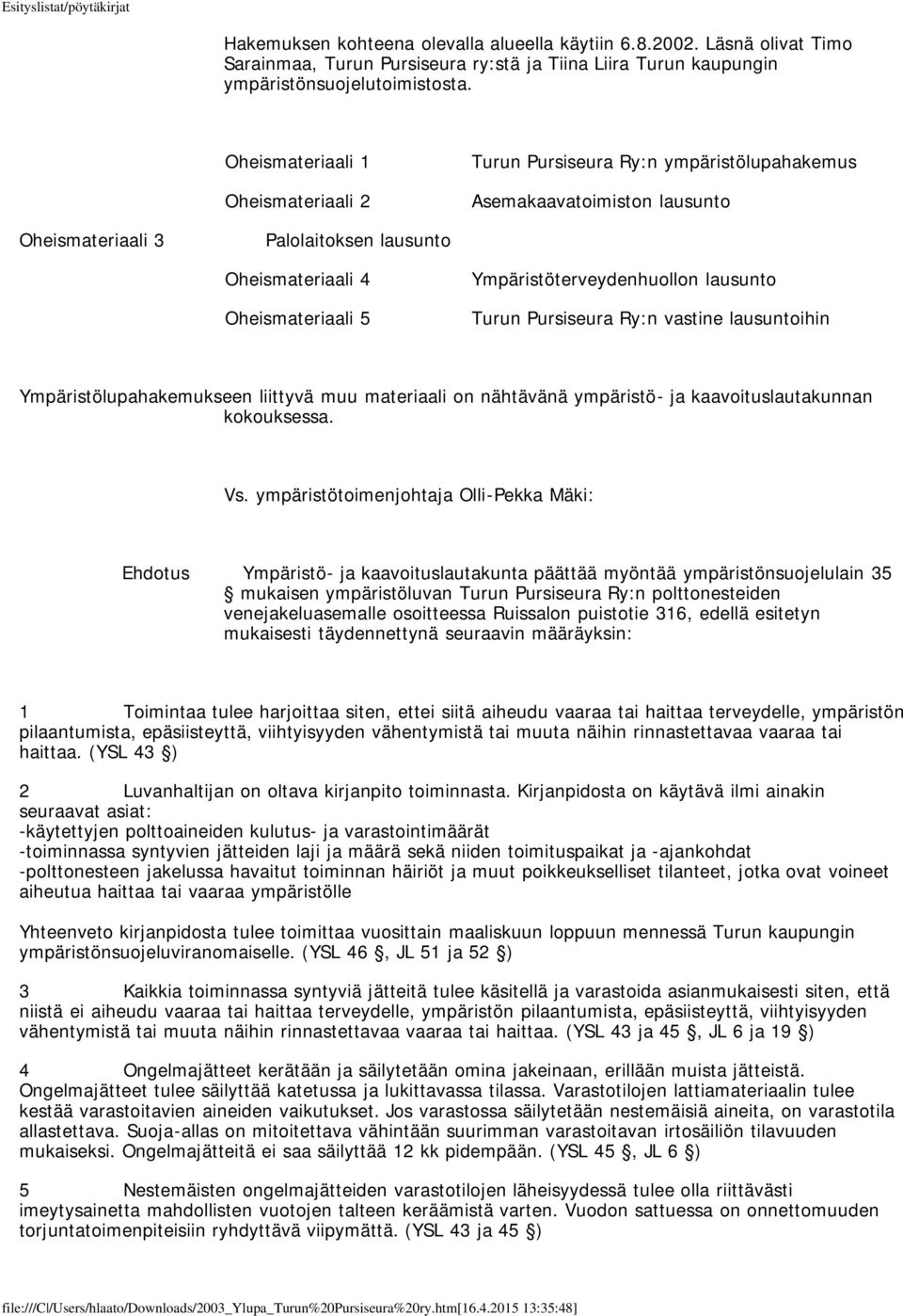 Ympäristöterveydenhuollon lausunto Turun Pursiseura Ry:n vastine lausuntoihin Ympäristölupahakemukseen liittyvä muu materiaali on nähtävänä ympäristö- ja kaavoituslautakunnan kokouksessa. Vs.