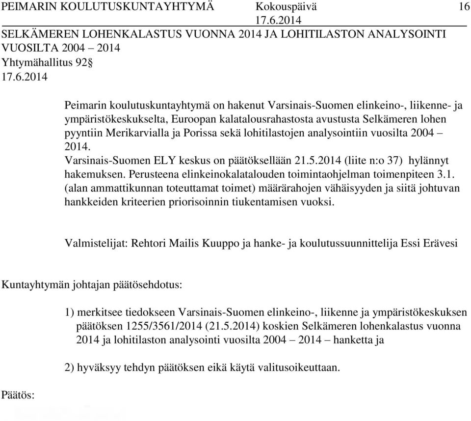 Varsinais-Suomen ELY keskus on päätöksellään 21.5.2014 (liite n:o 37) hylännyt hakemuksen. Perusteena elinkeinokalatalouden toimintaohjelman toimenpiteen 3.1. (alan ammattikunnan toteuttamat toimet) määrärahojen vähäisyyden ja siitä johtuvan hankkeiden kriteerien priorisoinnin tiukentamisen vuoksi.