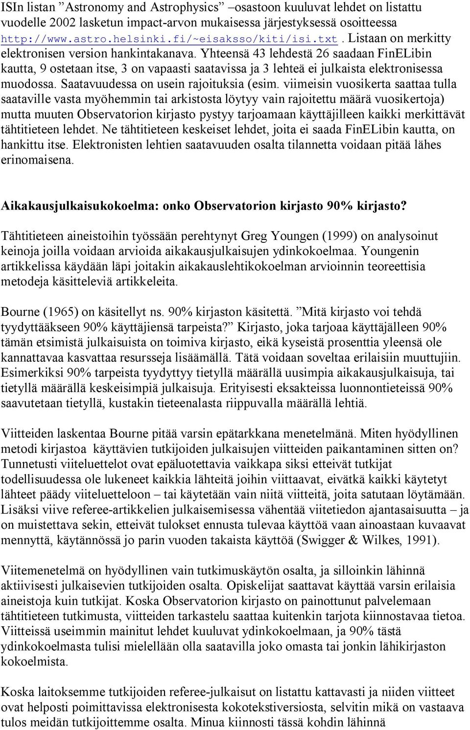 Yhteensä 43 lehdestä 26 saadaan FinELibin kautta, 9 ostetaan itse, 3 on vapaasti saatavissa ja 3 lehteä ei julkaista elektronisessa muodossa. Saatavuudessa on usein rajoituksia (esim.