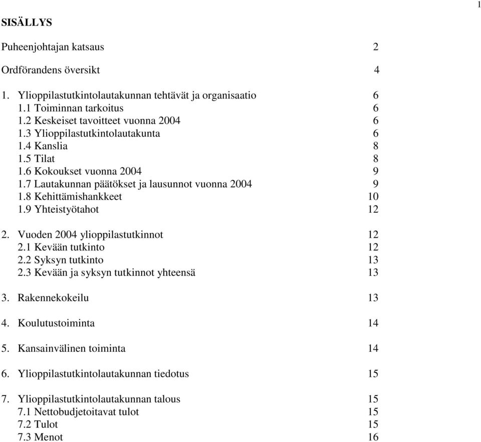 8 Kehittämishankkeet 10 1.9 Yhteistyötahot 12 2. Vuoden 2004 ylioppilastutkinnot 12 2.1 Kevään tutkinto 12 2.2 Syksyn tutkinto 13 2.3 Kevään ja syksyn tutkinnot yhteensä 13 3.