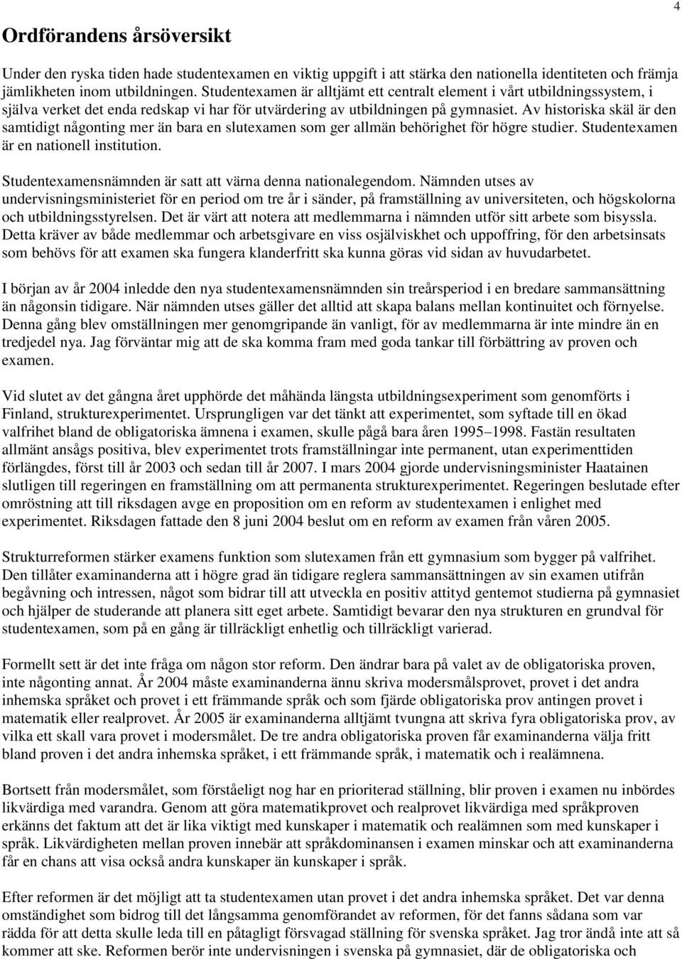 Av historiska skäl är den samtidigt någonting mer än bara en slutexamen som ger allmän behörighet för högre studier. Studentexamen är en nationell institution.