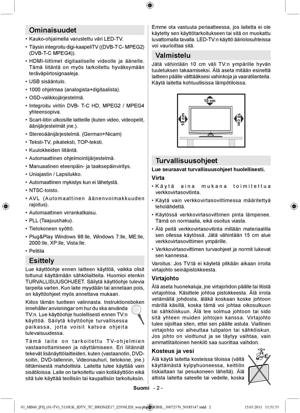 Integroitu viritin DVB- T-C HD, MPEG2 / MPEG4 yhteensopiva. Scart-liitin ulkoisille laitteille (kuten video, videopelit, äänijärjestelmät jne.). Stereoäänijärjestelmä.