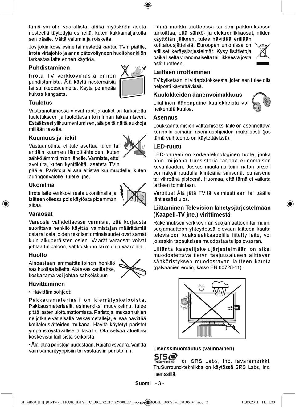 Älä käytä nestemäisiä tai suihkepesuaineita. Käytä pehmeää kuivaa kangasta. Tuuletus Vastaanottimessa olevat raot ja aukot on tarkoitettu tuuletukseen ja luotettavan toiminnan takaamiseen.