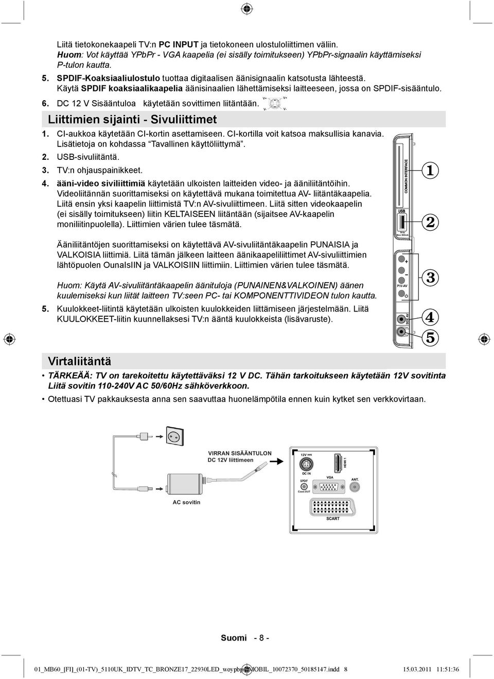 DC 12 V Sisääntuloa käytetään sovittimen liitäntään. Liittimien sijainti - Sivuliittimet V- V- 1. CI-aukkoa käytetään CI-kortin asettamiseen. CI-kortilla voit katsoa maksullisia kanavia.