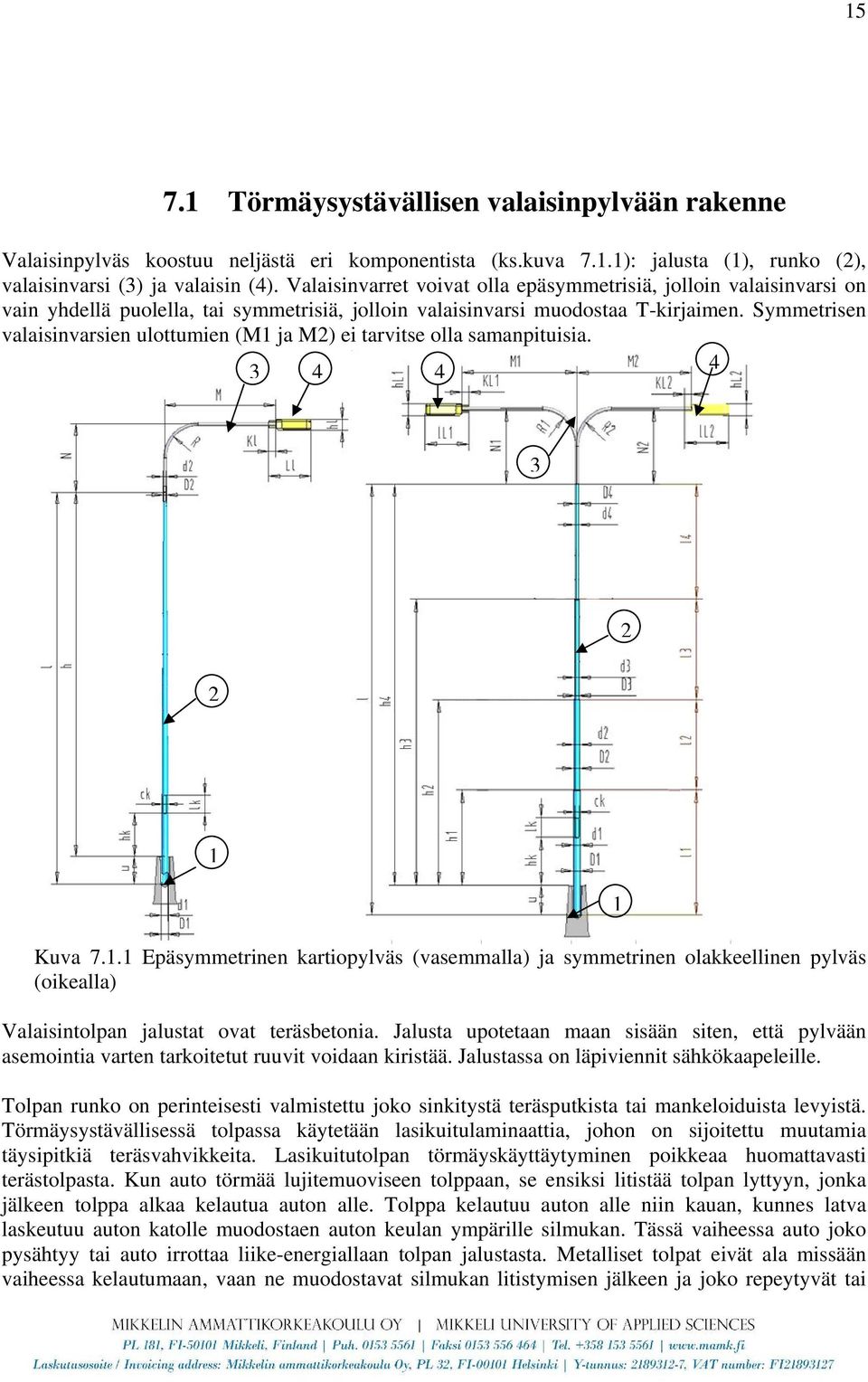 Symmetrisen valaisinvarsien ulottumien (M1 ja M2) ei tarvitse olla samanpituisia. 3 4 4 4 3 2 2 1 Kuva 7.1.1 Epäsymmetrinen kartiopylväs (vasemmalla) ja symmetrinen olakkeellinen pylväs (oikealla) Valaisintolpan jalustat ovat teräsbetonia.