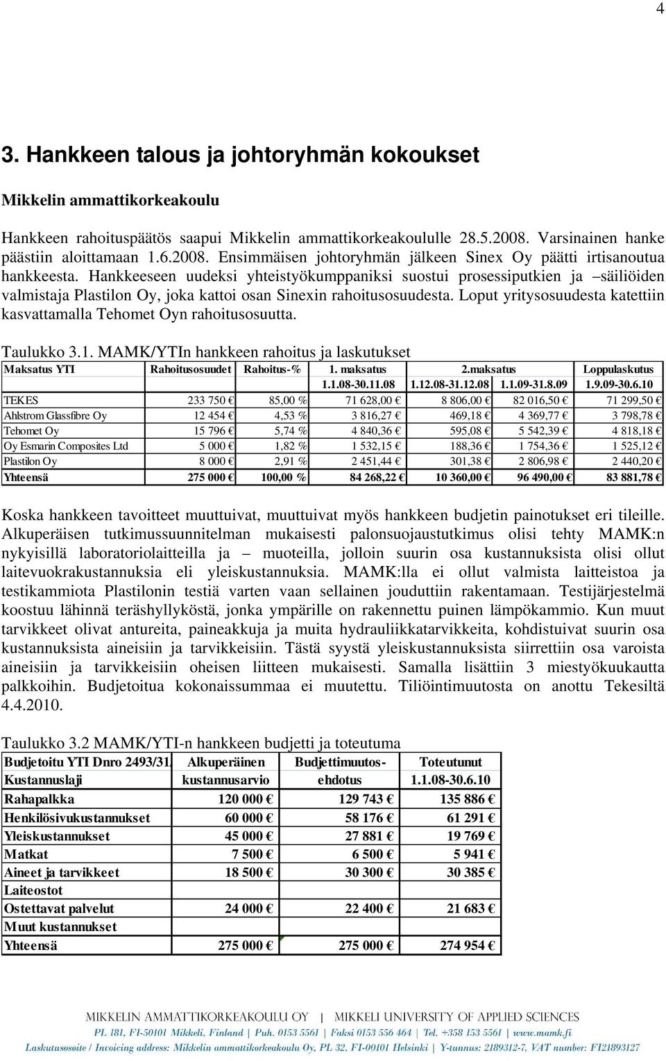 Hankkeeseen uudeksi yhteistyökumppaniksi suostui prosessiputkien ja säiliöiden valmistaja Plastilon Oy, joka kattoi osan Sinexin rahoitusosuudesta.