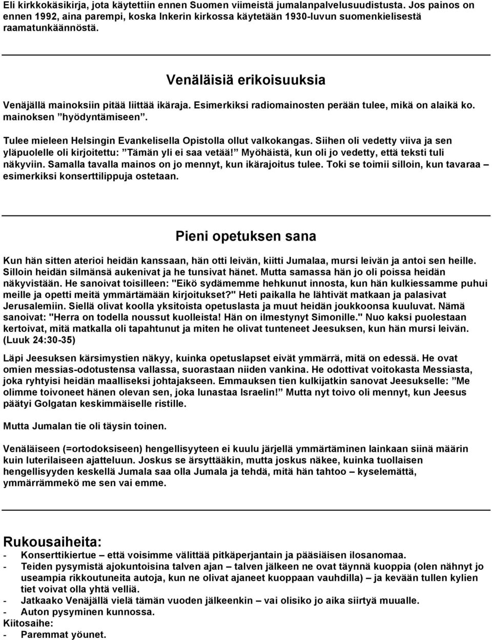 Esimerkiksi radiomainosten perään tulee, mikä on alaikä ko. mainoksen hyödyntämiseen. Tulee mieleen Helsingin Evankelisella Opistolla ollut valkokangas.