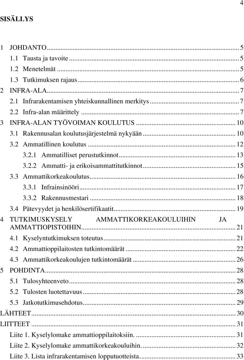 .. 15 3.3 Ammattikorkeakoulutus... 16 3.3.1 Infrainsinööri... 17 3.3.2 Rakennusmestari... 18 3.4 Pätevyydet ja henkilösertifikaatit... 19 4 TUTKIMUSKYSELY AMMATTIKORKEAKOULUIHIN JA AMMATTIOPISTOIHIN.